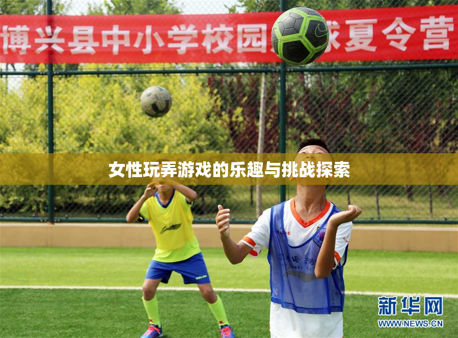 女性玩弄游戏的乐趣与挑战探索