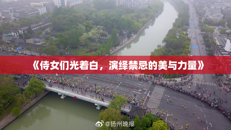 《侍女们光着白，演绎禁忌的美与力量》
