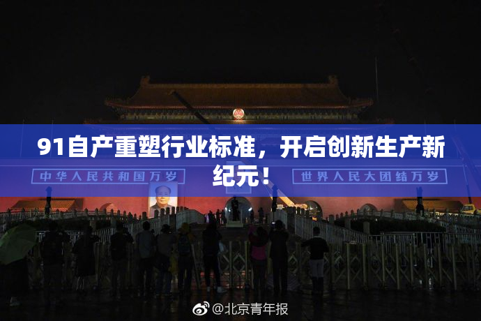 91自产重塑行业标准，开启创新生产新纪元！