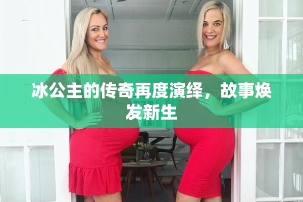 冰公主的传奇再度演绎，故事焕发新生