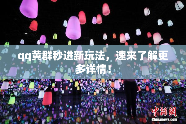 qq黄群秒进新玩法，速来了解更多详情！