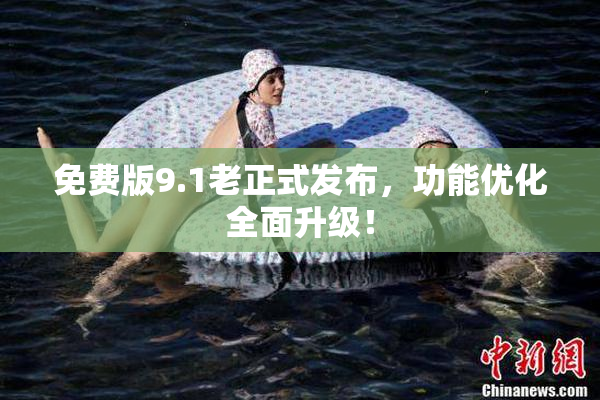 免费版9.1老正式发布，功能优化全面升级！