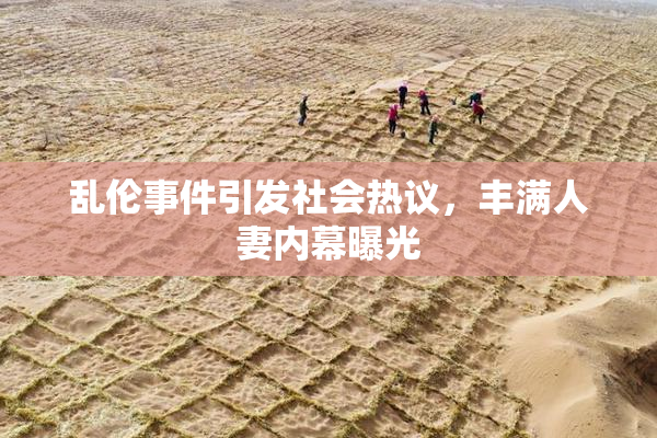 乱伦事件引发社会热议，丰满人妻内幕曝光
