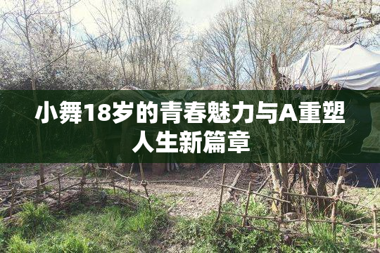 小舞18岁的青春魅力与A重塑人生新篇章