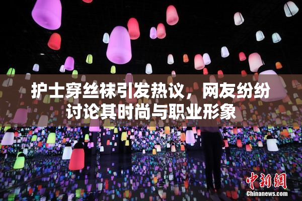 护士穿丝袜引发热议，网友纷纷讨论其时尚与职业形象