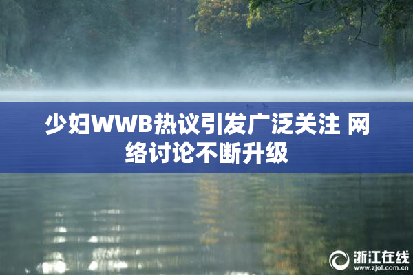 少妇WWB热议引发广泛关注 网络讨论不断升级
