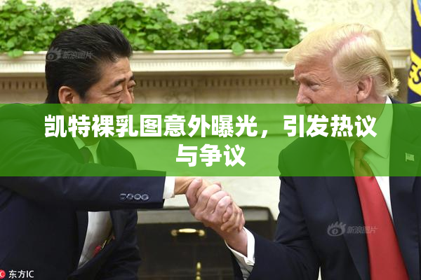 凯特裸乳图意外曝光，引发热议与争议