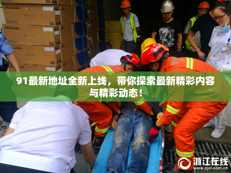 91最新地址全新上线，带你探索最新精彩内容与精彩动态！