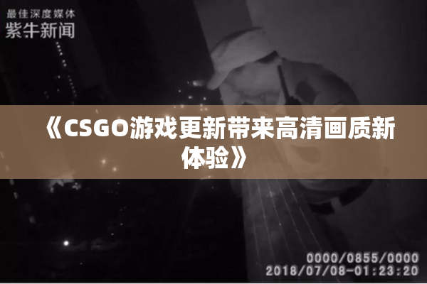 《CSGO游戏更新带来高清画质新体验》