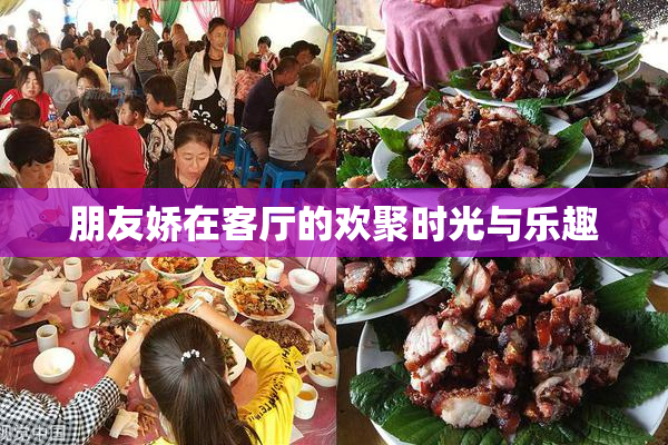 朋友娇在客厅的欢聚时光与乐趣