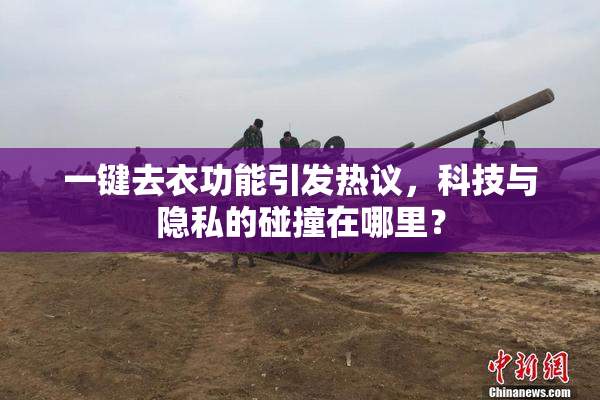 一键去衣功能引发热议，科技与隐私的碰撞在哪里？