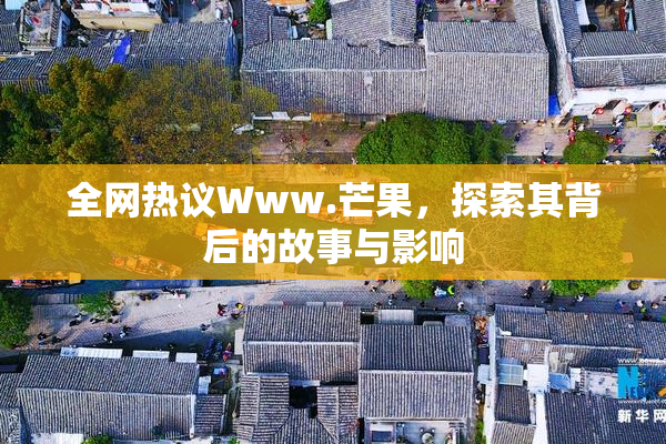 全网热议Www.芒果，探索其背后的故事与影响