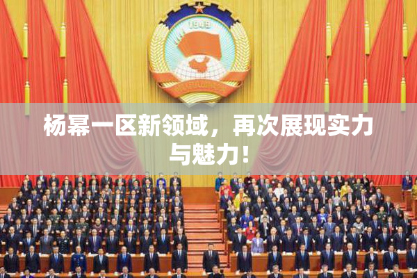 杨幂一区新领域，再次展现实力与魅力！