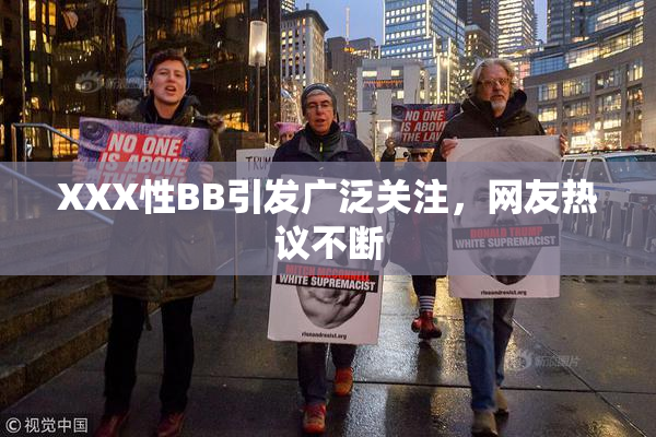 XXX性BB引发广泛关注，网友热议不断