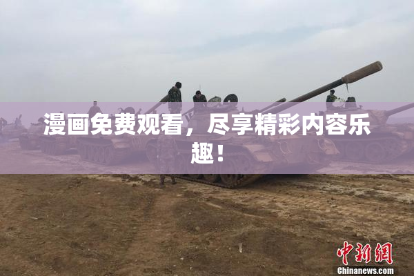 漫画免费观看，尽享精彩内容乐趣！