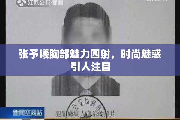 张予曦胸部魅力四射，时尚魅惑引人注目