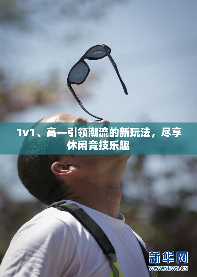 1v1、高—引领潮流的新玩法，尽享休闲竞技乐趣