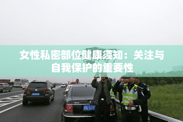 女性私密部位健康须知：关注与自我保护的重要性