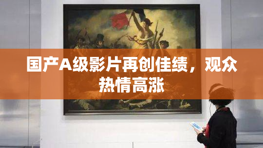 国产A级影片再创佳绩，观众热情高涨
