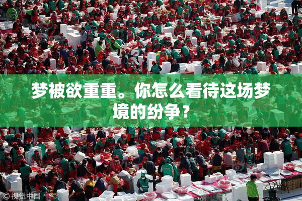 梦被欲重重。你怎么看待这场梦境的纷争？