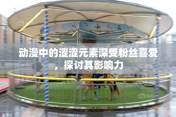 动漫中的涩涩元素深受粉丝喜爱，探讨其影响力