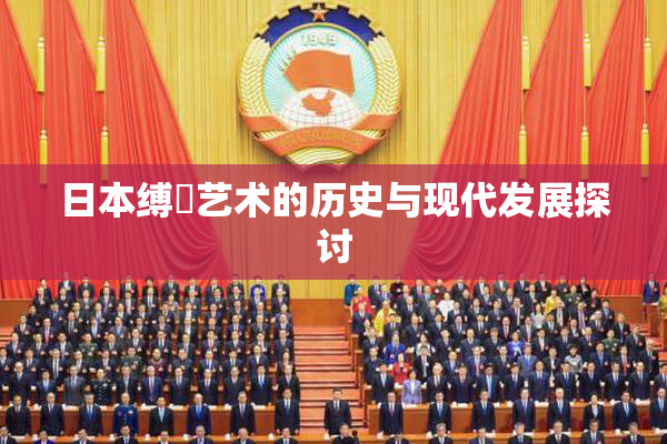 日本缚縄艺术的历史与现代发展探讨