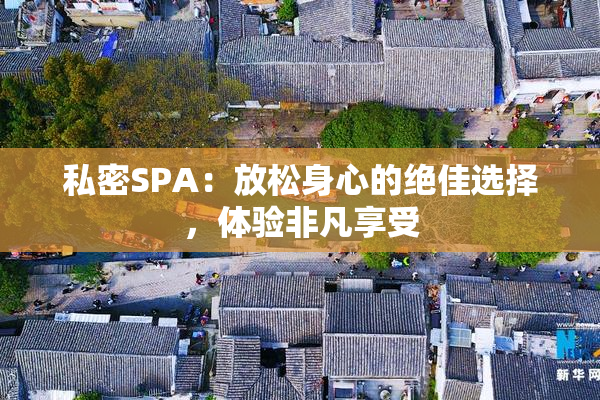 私密SPA：放松身心的绝佳选择，体验非凡享受