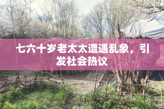 七六十岁老太太遭遇乱象，引发社会热议