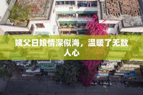 姨父日娘情深似海，温暖了无数人心