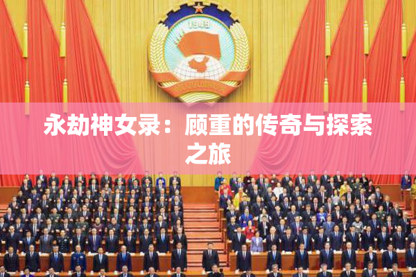 永劫神女录：顾重的传奇与探索之旅