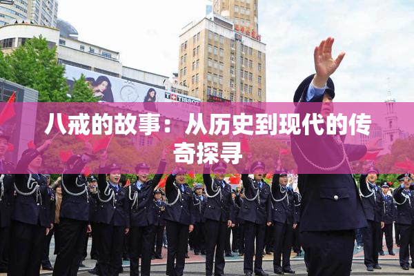 八戒的故事：从历史到现代的传奇探寻