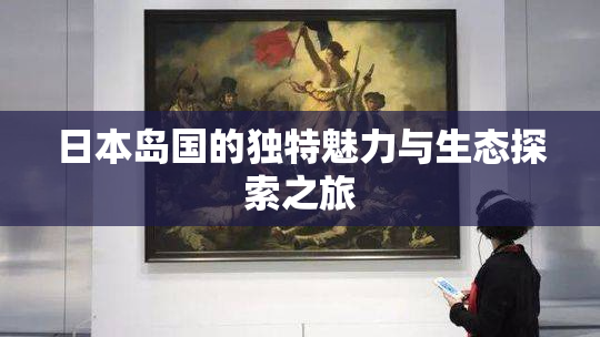 日本岛国的独特魅力与生态探索之旅