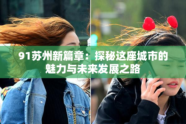 91苏州新篇章：探秘这座城市的魅力与未来发展之路