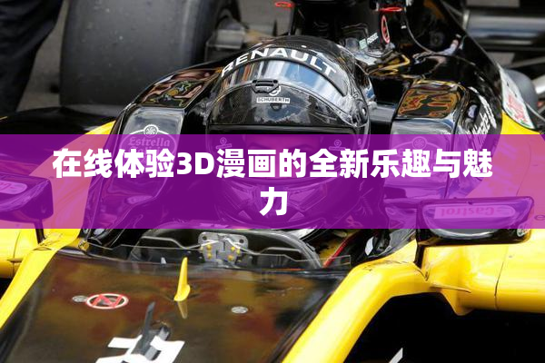 在线体验3D漫画的全新乐趣与魅力