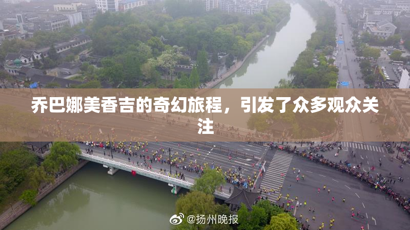 乔巴娜美香吉的奇幻旅程，引发了众多观众关注