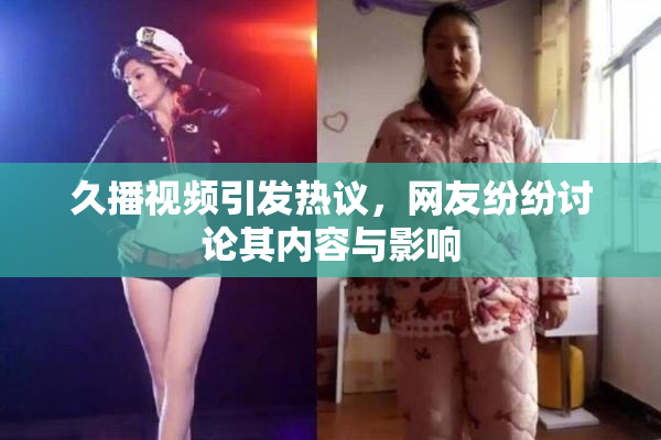 久播视频引发热议，网友纷纷讨论其内容与影响