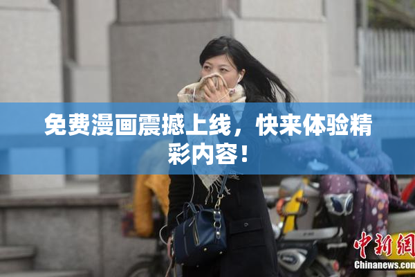 免费漫画震撼上线，快来体验精彩内容！