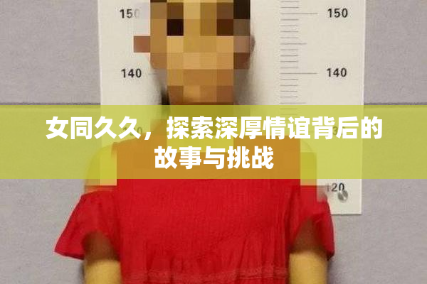 女同久久，探索深厚情谊背后的故事与挑战
