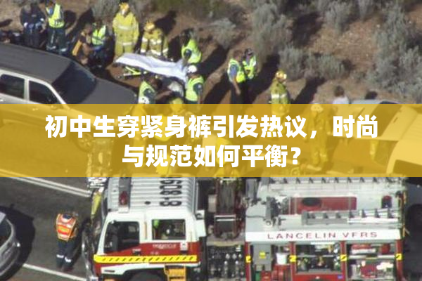 初中生穿紧身裤引发热议，时尚与规范如何平衡？