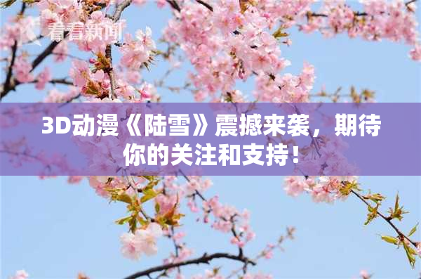 3D动漫《陆雪》震撼来袭，期待你的关注和支持！