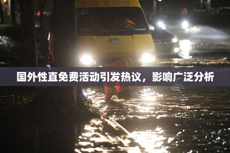 国外性直免费活动引发热议，影响广泛分析