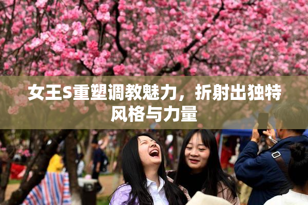 女王S重塑调教魅力，折射出独特风格与力量