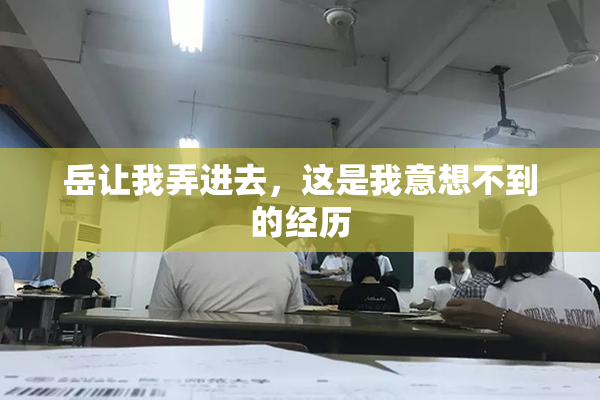岳让我弄进去，这是我意想不到的经历
