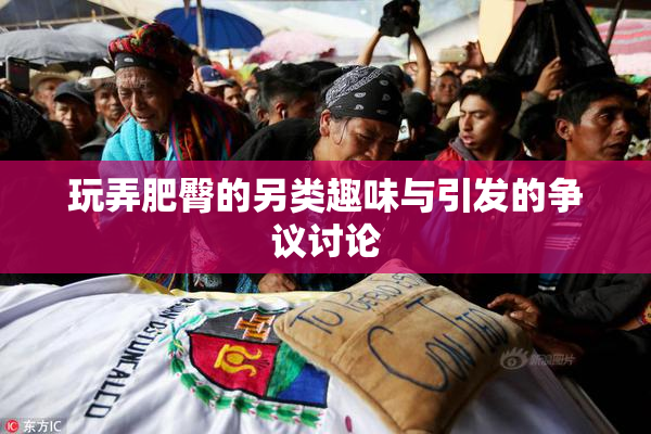 玩弄肥臀的另类趣味与引发的争议讨论