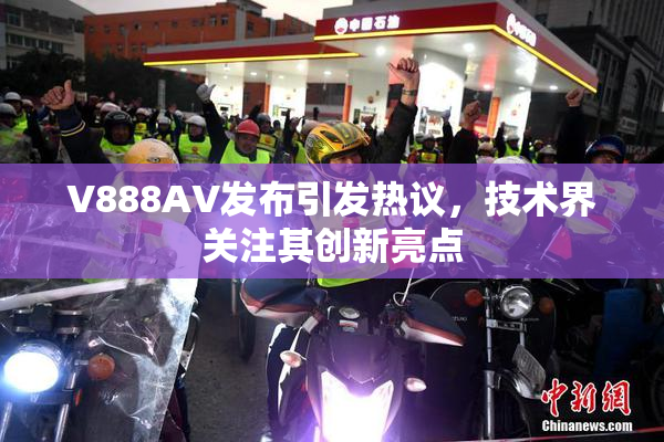 V888AV发布引发热议，技术界关注其创新亮点