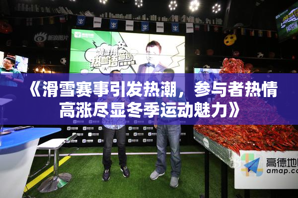 《滑雪赛事引发热潮，参与者热情高涨尽显冬季运动魅力》