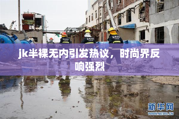 jk半裸无内引发热议，时尚界反响强烈