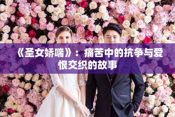 《圣女娇喘》：痛苦中的抗争与爱恨交织的故事