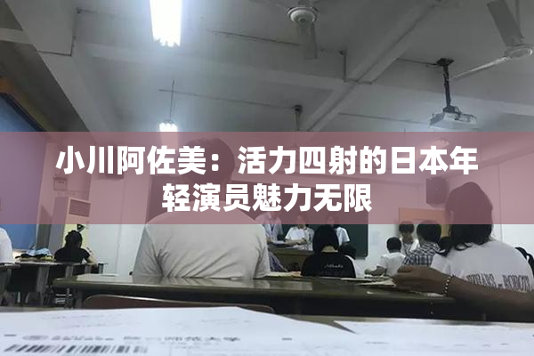 小川阿佐美：活力四射的日本年轻演员魅力无限