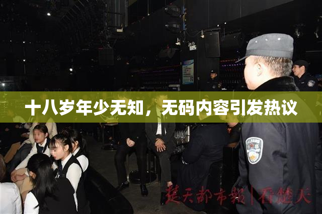 十八岁年少无知，无码内容引发热议